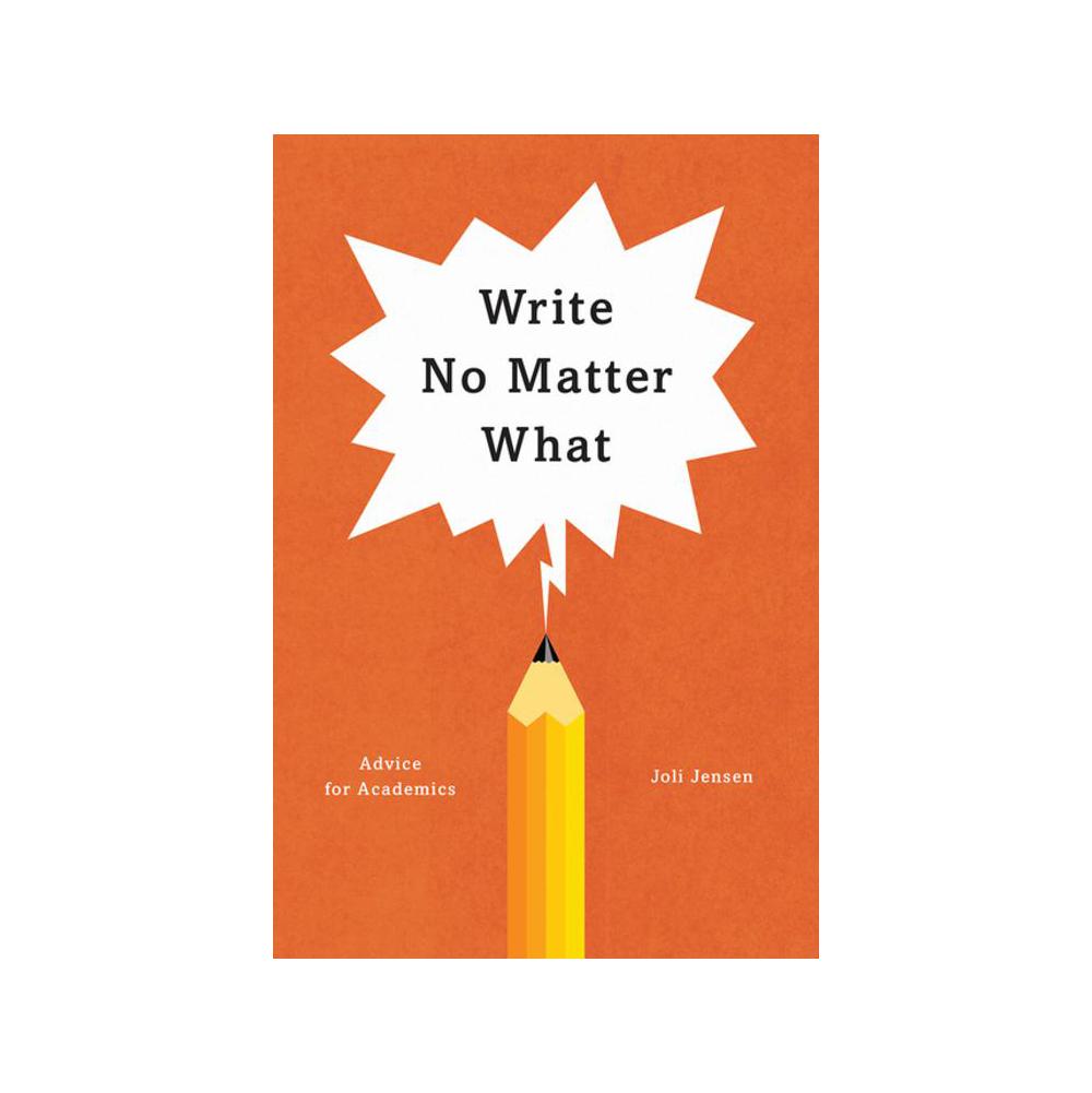 Jensen, Write No Matter What: Advice for Academics, 9780226461700, University of Chicago Press, 2017, Language Arts & Disciplines, Books